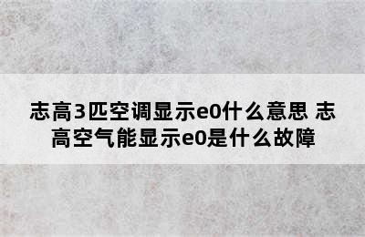 志高3匹空调显示e0什么意思 志高空气能显示e0是什么故障